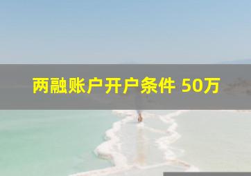 两融账户开户条件 50万